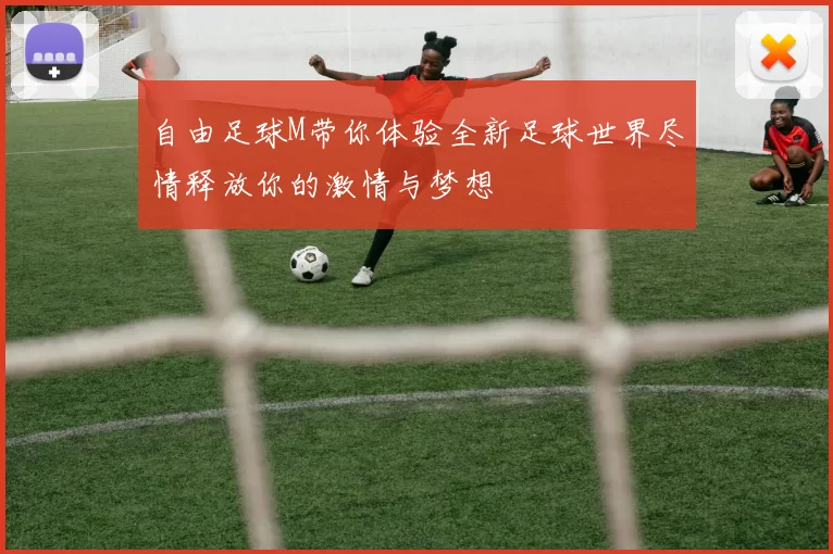 自由足球M带你体验全新足球世界尽情释放你的激情与梦想