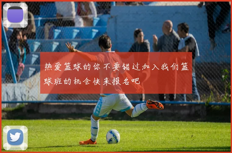 热爱篮球的你不要错过加入我们篮球班的机会快来报名吧